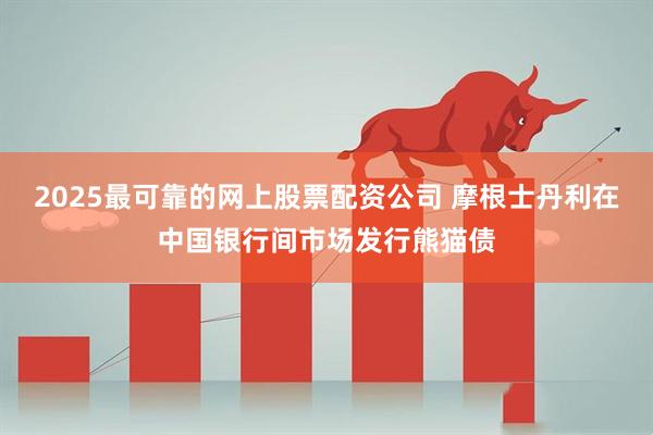 2025最可靠的网上股票配资公司 摩根士丹利在中国银行间市场发行熊猫债