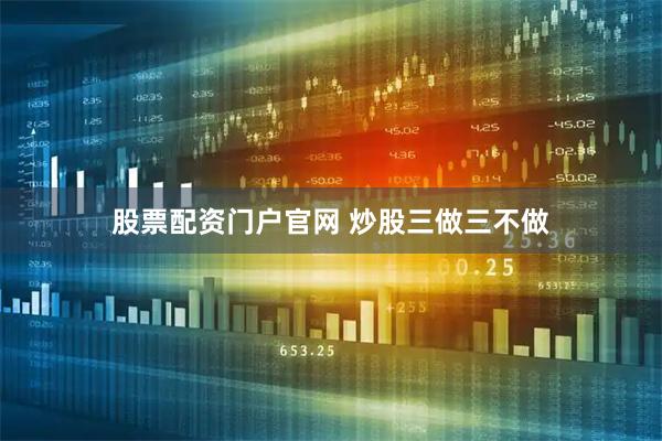 股票配资门户官网 炒股三做三不做
