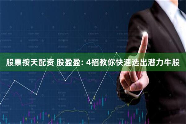 股票按天配资 股盈盈: 4招教你快速选出潜力牛股