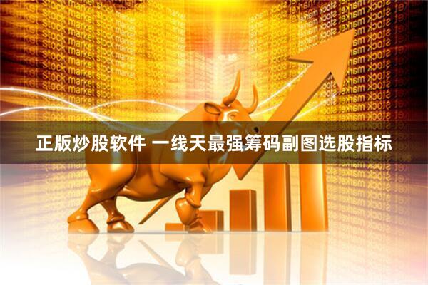 正版炒股软件 一线天最强筹码副图选股指标