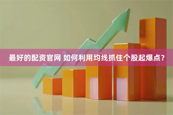 最好的配资官网 如何利用均线抓住个股起爆点？