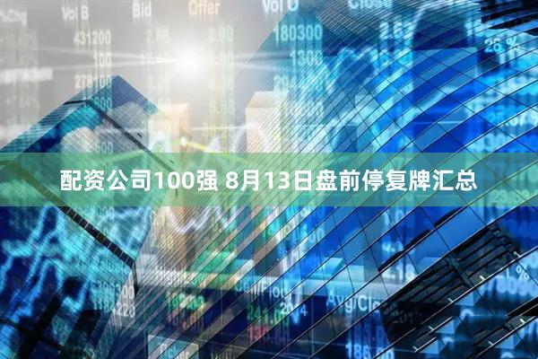 配资公司100强 8月13日盘前停复牌汇总