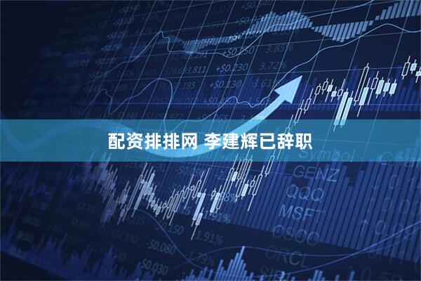配资排排网 李建辉已辞职