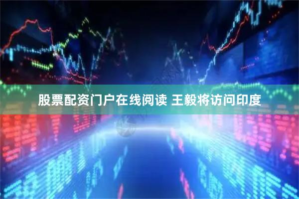 股票配资门户在线阅读 王毅将访问印度