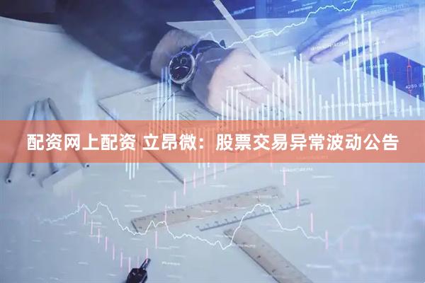 配资网上配资 立昂微：股票交易异常波动公告