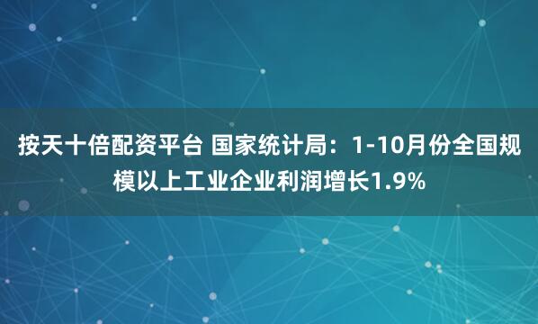按天十倍配资平台 国家统计局:1-10月份全国规模以上工业企业利润增长1.9%