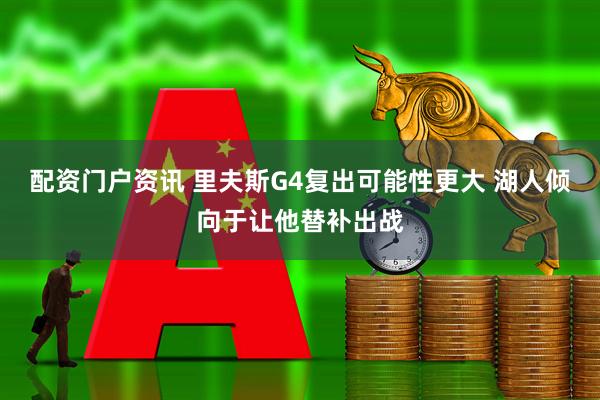 配资门户资讯 里夫斯G4复出可能性更大 湖人倾向于让他替补出战