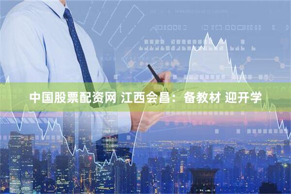 中国股票配资网 江西会昌：备教材 迎开学
